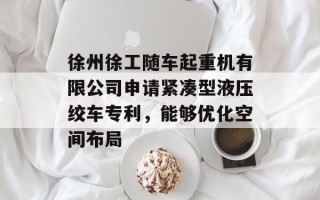 徐州徐工随车起重机有限公司申请紧凑型液压绞车专利，能够优化空间布局