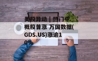 美股异动 | 热门中概股普涨 万国数据(GDS.US)涨逾10%