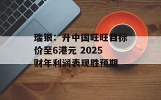 瑞银：升中国旺旺目标价至6港元 2025财年利润表现胜预期