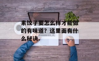 素饺子要怎么样才能做的有味道？这里面有什么秘诀.