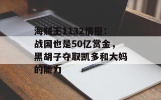 海贼王1132情报：战国也是50亿赏金，黑胡子夺取凯多和大妈的能力
