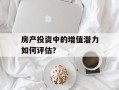 房产投资中的增值潜力如何评估？