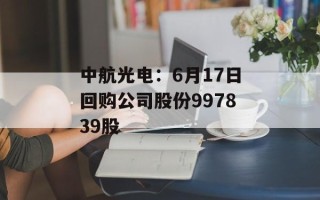 中航光电：6月17日回购公司股份997839股