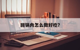 回锅肉怎么做好吃？