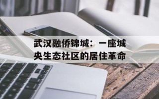 武汉融侨锦城：一座城央生态社区的居住革命