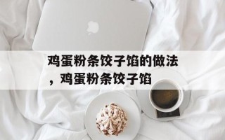 鸡蛋粉条饺子馅的做法，鸡蛋粉条饺子馅