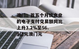 澳门：首五个月饮食业的电子支付交易额同比上升3.2%至56.9亿元澳门元