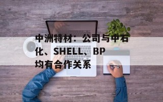 中洲特材：公司与中石化、SHELL、BP均有合作关系