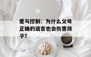 爱与控制：为什么父母正确的语言也会伤害孩子？