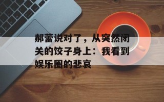 郝蕾说对了，从突然闭关的饺子身上：我看到娱乐圈的悲哀