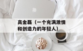 高金磊（一个充满激情和创造力的年轻人）