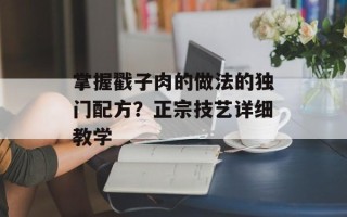 掌握戳子肉的做法的独门配方？正宗技艺详细教学