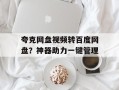 夸克网盘视频转百度网盘？神器助力一键管理