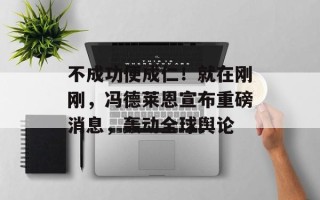 不成功便成仁！就在刚刚，冯德莱恩宣布重磅消息，轰动全球舆论