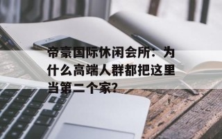 帝豪国际休闲会所：为什么高端人群都把这里当第二个家？