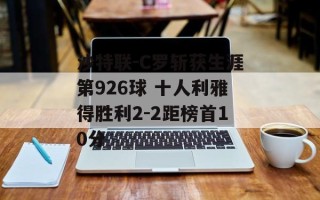 沙特联-C罗斩获生涯第926球 十人利雅得胜利2-2距榜首10分