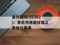 金川国际(02362)：余志杰将退任独立非执行董事