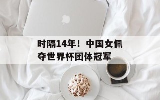 时隔14年！中国女佩夺世界杯团体冠军