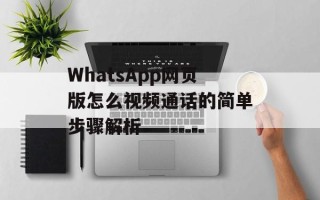 WhatsApp网页版怎么视频通话的简单步骤解析