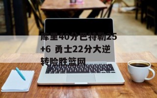 库里40分巴特勒25+6 勇士22分大逆转险胜篮网