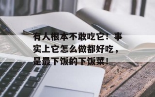 有人根本不敢吃它！事实上它怎么做都好吃，是最下饭的下饭菜！
