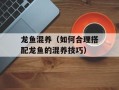 龙鱼混养（如何合理搭配龙鱼的混养技巧）