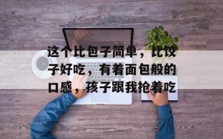 这个比包子简单，比饺子好吃，有着面包般的口感，孩子跟我抢着吃