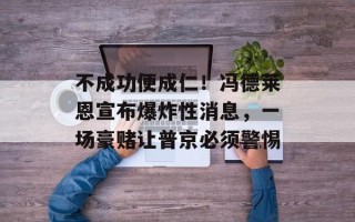 不成功便成仁！冯德莱恩宣布爆炸性消息，一场豪赌让普京必须警惕