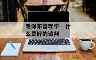 毛泽东管理学---什么是好的谈判