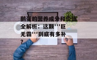 鹅蛋的营养成分和价值全解析：这颗'''巨无霸'''到底有多补？