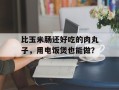 比玉米肠还好吃的肉丸子，用电饭煲也能做？