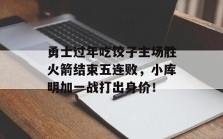 勇士过年吃饺子主场胜火箭结束五连败，小库明加一战打出身价！