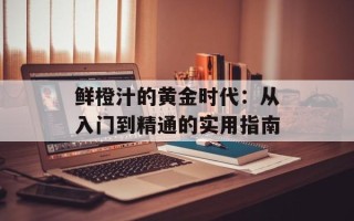 鲜橙汁的黄金时代：从入门到精通的实用指南