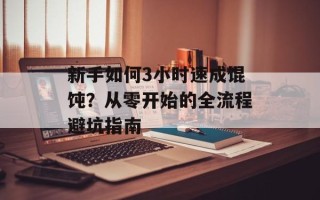 新手如何3小时速成馄饨？从零开始的全流程避坑指南