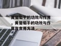 黄葡萄干的功效与作用，黄葡萄干的功效与作用及食用方法