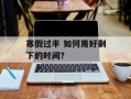 寒假过半 如何用好剩下的时间？
