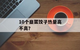10个韭菜饺子热量高不高？