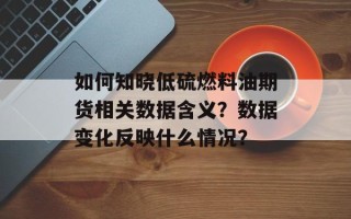 如何知晓低硫燃料油期货相关数据含义？数据变化反映什么情况？