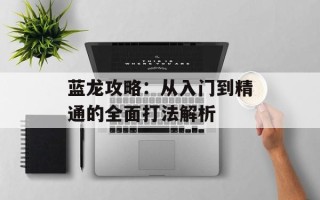 蓝龙攻略：从入门到精通的全面打法解析