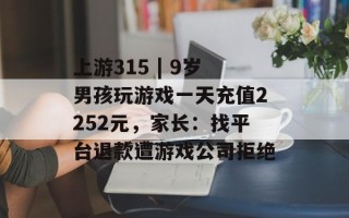 上游315 | 9岁男孩玩游戏一天充值2252元，家长：找平台退款遭游戏公司拒绝