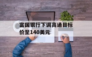 富国银行下调高通目标价至140美元