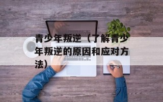 青少年叛逆（了解青少年叛逆的原因和应对方法）
