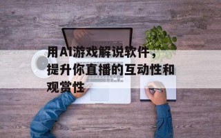 用AI游戏解说软件，提升你直播的互动性和观赏性