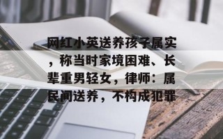 网红小英送养孩子属实，称当时家境困难、长辈重男轻女，律师：属民间送养，不构成犯罪