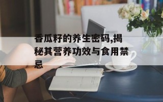 香瓜籽的养生密码,揭秘其营养功效与食用禁忌