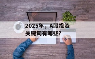 2025年，A股投资关键词有哪些？