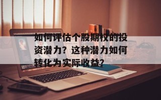 如何评估个股期权的投资潜力？这种潜力如何转化为实际收益？