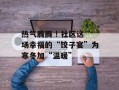 热气腾腾 ! 社区这场幸福的“饺子宴”为寒冬加“温暖”
