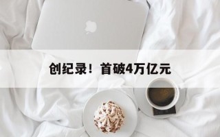 创纪录！首破4万亿元