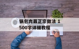 锅包肉最正宗做法 1500字详细教程